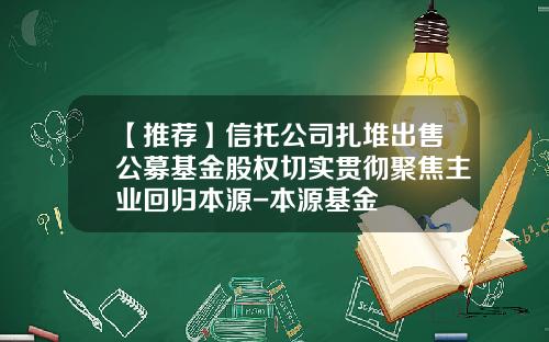 【推荐】信托公司扎堆出售公募基金股权切实贯彻聚焦主业回归本源-本源基金