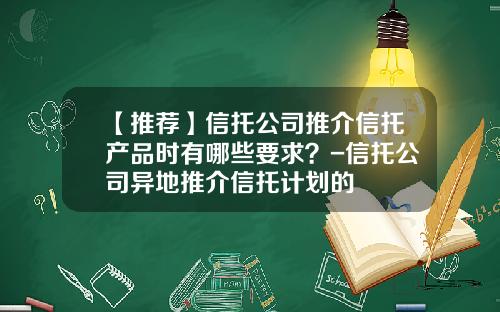 【推荐】信托公司推介信托产品时有哪些要求？-信托公司异地推介信托计划的