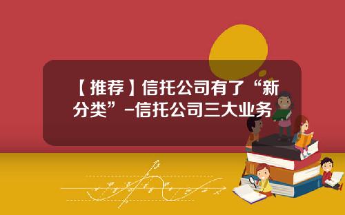 【推荐】信托公司有了“新分类”-信托公司三大业务