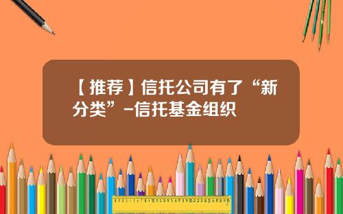 【推荐】信托公司有了“新分类”-信托基金组织