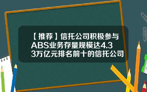 【推荐】信托公司积极参与ABS业务存量规模达4.33万亿元排名前十的信托公司占比超八成-去证券公司还是信托公司好