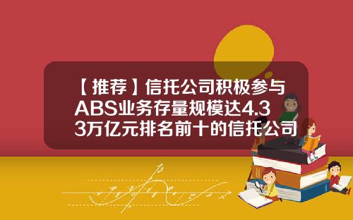 【推荐】信托公司积极参与ABS业务存量规模达4.33万亿元排名前十的信托公司占比超八成-国内信托公司排行榜