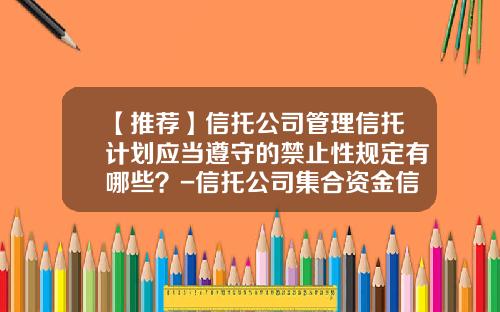 【推荐】信托公司管理信托计划应当遵守的禁止性规定有哪些？-信托公司集合资金信托计划管理办法