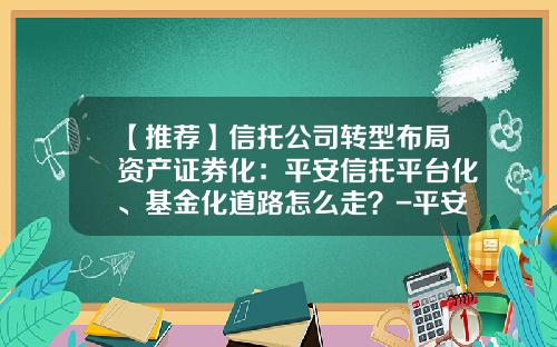 【推荐】信托公司转型布局资产证券化：平安信托平台化、基金化道路怎么走？-平安信托基金