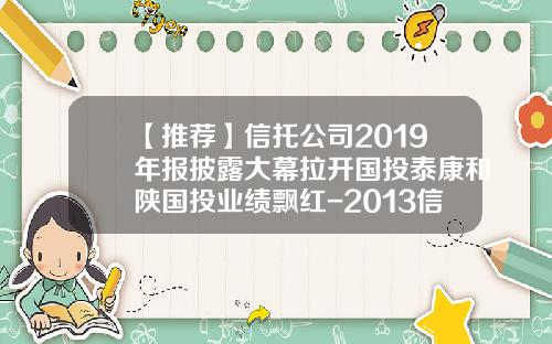 【推荐】信托公司2019年报披露大幕拉开国投泰康和陕国投业绩飘红-2013信托公司年报