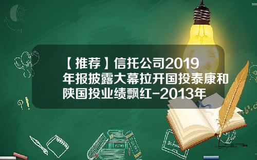 【推荐】信托公司2019年报披露大幕拉开国投泰康和陕国投业绩飘红-2013年信托公司排名