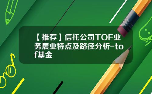 【推荐】信托公司TOF业务展业特点及路径分析-tof基金
