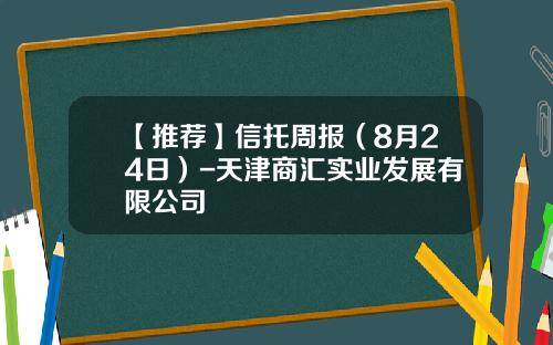【推荐】信托周报（8月24日）-天津商汇实业发展有限公司