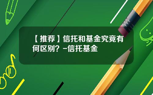 【推荐】信托和基金究竟有何区别？-信托基金