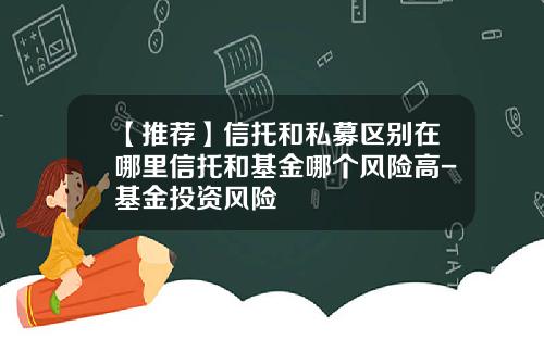 【推荐】信托和私募区别在哪里信托和基金哪个风险高-基金投资风险