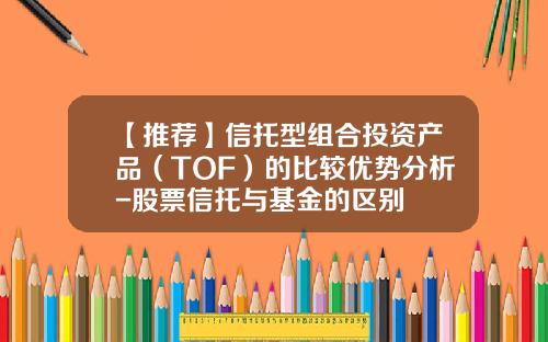【推荐】信托型组合投资产品（TOF）的比较优势分析-股票信托与基金的区别