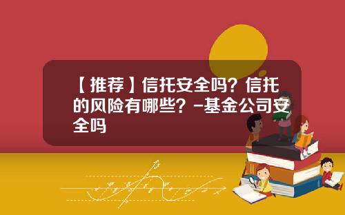 【推荐】信托安全吗？信托的风险有哪些？-基金公司安全吗