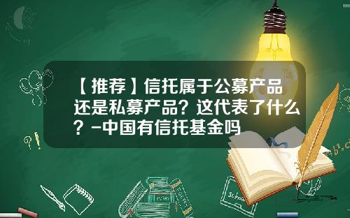【推荐】信托属于公募产品还是私募产品？这代表了什么？-中国有信托基金吗