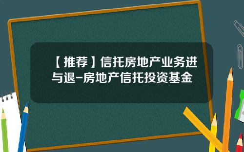 【推荐】信托房地产业务进与退-房地产信托投资基金