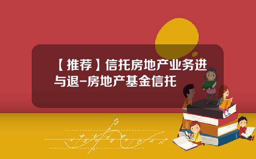 【推荐】信托房地产业务进与退-房地产基金信托