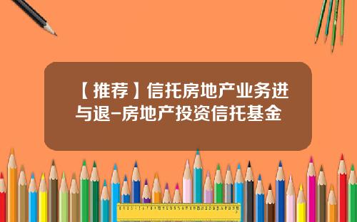 【推荐】信托房地产业务进与退-房地产投资信托基金