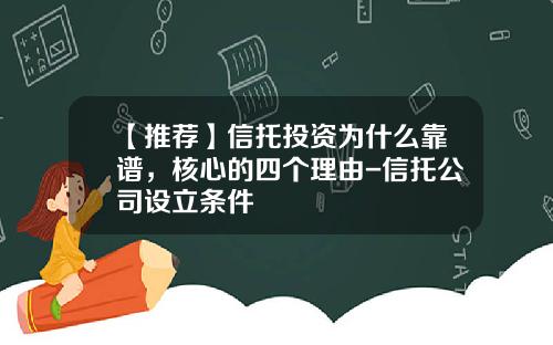 【推荐】信托投资为什么靠谱，核心的四个理由-信托公司设立条件