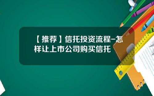 【推荐】信托投资流程-怎样让上市公司购买信托