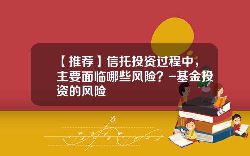 【推荐】信托投资过程中，主要面临哪些风险？-基金投资的风险