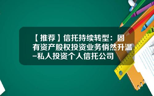 【推荐】信托持续转型：固有资产股权投资业务悄然升温-私人投资个人信托公司