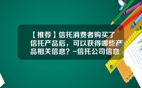【推荐】信托消费者购买了信托产品后，可以获得哪些产品相关信息？-信托公司信息披露管理办法