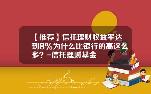 【推荐】信托理财收益率达到8%为什么比银行的高这么多？-信托理财基金