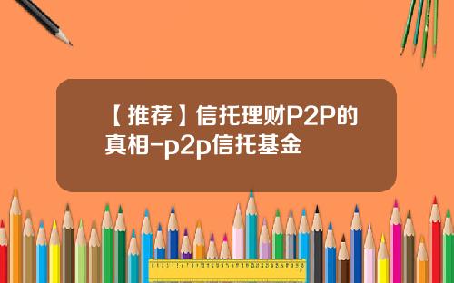 【推荐】信托理财P2P的真相-p2p信托基金