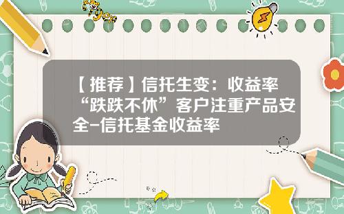 【推荐】信托生变：收益率“跌跌不休”客户注重产品安全-信托基金收益率