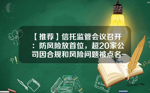 【推荐】信托监管会议召开：防风险放首位，超20家公司因合规和风险问题被点名-信托基金风险