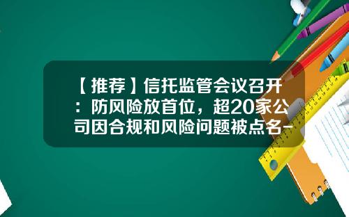 【推荐】信托监管会议召开：防风险放首位，超20家公司因合规和风险问题被点名-基金合规风险