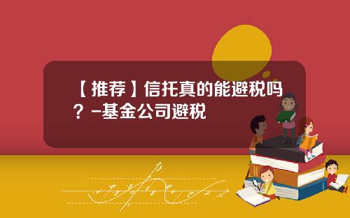 【推荐】信托真的能避税吗？-基金公司避税