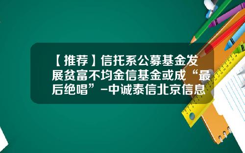 【推荐】信托系公募基金发展贫富不均金信基金或成“最后绝唱”-中诚泰信北京信息技术有限公司