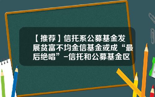 【推荐】信托系公募基金发展贫富不均金信基金或成“最后绝唱”-信托和公募基金区别