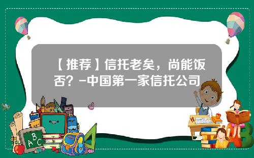 【推荐】信托老矣，尚能饭否？-中国第一家信托公司