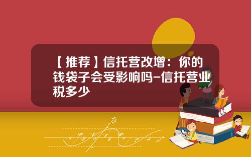 【推荐】信托营改增：你的钱袋子会受影响吗-信托营业税多少