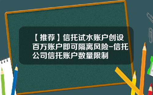 【推荐】信托试水账户创设百万账户即可隔离风险-信托公司信托账户数量限制