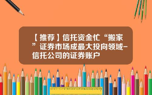 【推荐】信托资金忙“搬家”证券市场成最大投向领域-信托公司的证券账户