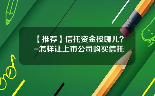 【推荐】信托资金投哪儿？-怎样让上市公司购买信托