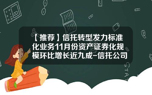 【推荐】信托转型发力标准化业务11月份资产证券化规模环比增长近九成-信托公司在资产证券化中的作用
