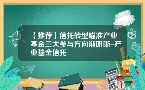 【推荐】信托转型瞄准产业基金三大参与方向渐明晰-产业基金信托