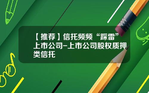 【推荐】信托频频“踩雷”上市公司-上市公司股权质押类信托