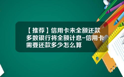 【推荐】信用卡未全额还款多数银行将全额计息-信用卡需要还款多少怎么算