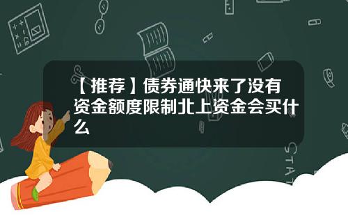 【推荐】债券通快来了没有资金额度限制北上资金会买什么