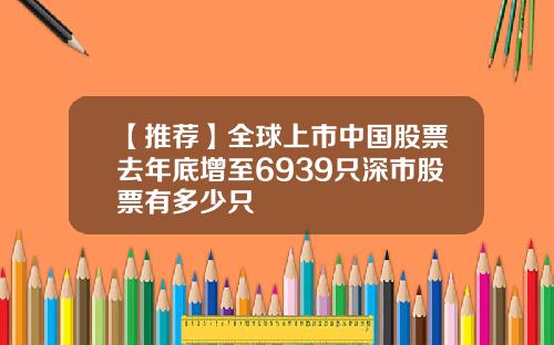 【推荐】全球上市中国股票去年底增至6939只深市股票有多少只