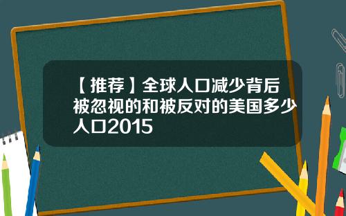 【推荐】全球人口减少背后被忽视的和被反对的美国多少人口2015
