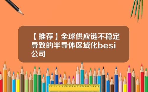 【推荐】全球供应链不稳定导致的半导体区域化besi公司