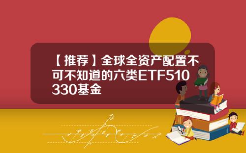 【推荐】全球全资产配置不可不知道的六类ETF510330基金