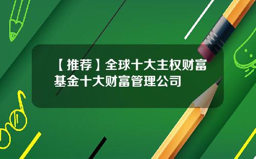 【推荐】全球十大主权财富基金十大财富管理公司