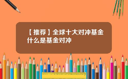【推荐】全球十大对冲基金什么是基金对冲