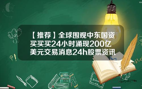 【推荐】全球围观中东国资买买买24小时涌现200亿美元交易消息24h股票资讯